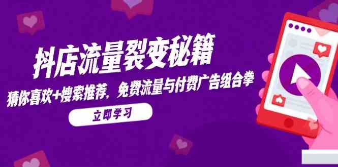 抖店流量裂变秘籍，猜你喜欢，搜索推荐，免费流量与付费广告组合拳-屿汉资源站