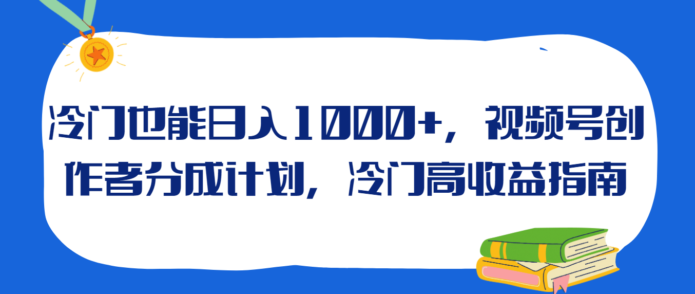 冷门也能日入1000+，视频号创作者分成计划，冷门高收益指南-屿汉资源站