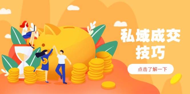 （14601期）私域成交技巧，帮你从入门到精通，破解四大痛点，快速变现，轻松收钱-屿汉资源站