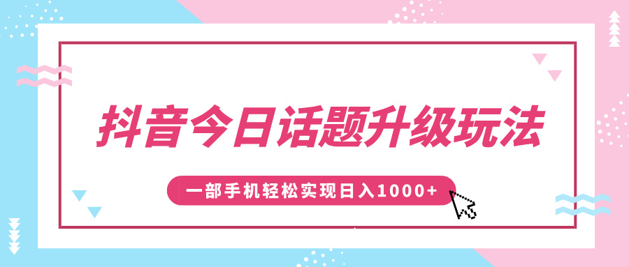 抖音今日话题升级玩法，1条作品涨粉5000，一部手机轻松实现日入1000+-屿汉资源站