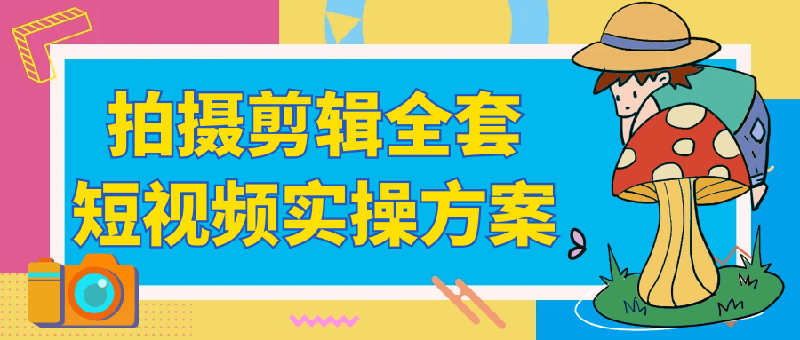 拍摄剪辑全套短视频实操方案-屿汉资源站