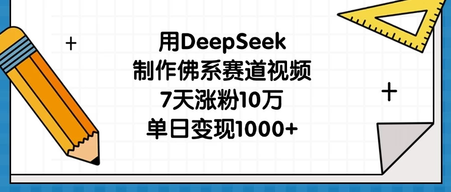 用DeepSeek制作佛系赛道视频，7天涨粉10万，单日变现1000+-屿汉资源站