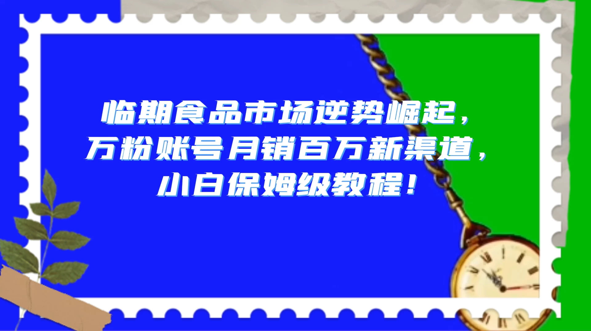 临期食品市场逆势崛起，万粉账号月销百万新渠道，小白保姆级教程！-屿汉资源站