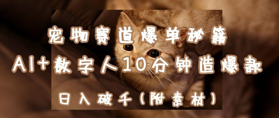 宠物赛道爆单秘籍：AI+数字人10分钟造爆款，日入破千-屿汉资源站