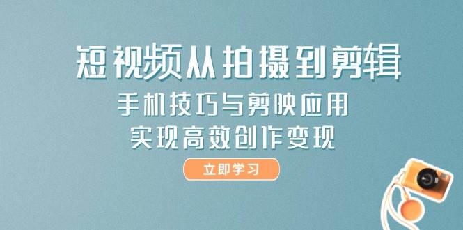 （14867期）短视频从拍摄到剪辑，手机技巧与剪映应用，实现高效创作变现-屿汉资源站