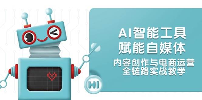 (14949期)AI智能工具赋能自媒体,内容创作与电商运营,全链路实战教学-屿汉资源站