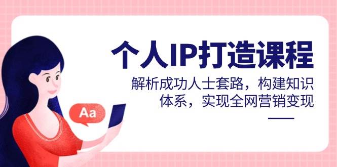 （14777期）个人IP打造课程，解析成功人士套路，构建知识体系，实现全网营销变现-屿汉资源站