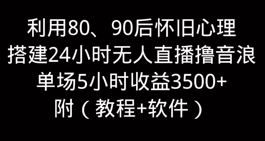 利用80、90后怀旧的心理，搭建24小时无人直播撸音浪，单场5小时直播收益3600+，附带（教程+软件）-屿汉资源站