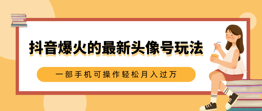 抖音爆火的最新头像号玩法，适合0基础小白，一部手机可操作轻松月入过万-屿汉资源站