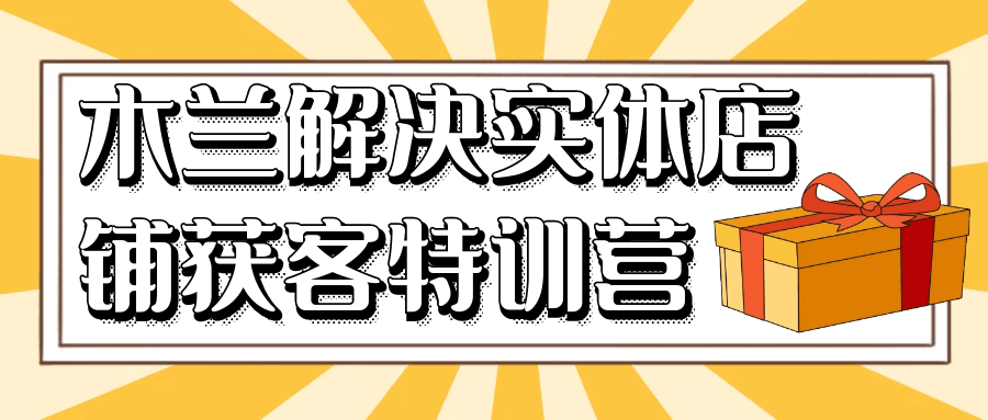 木兰解决实体店铺获客特训营-屿汉资源站