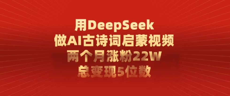 用DeepSeek制作AI古诗词启蒙视频，两个月涨粉22W，总变现5位数-屿汉资源站