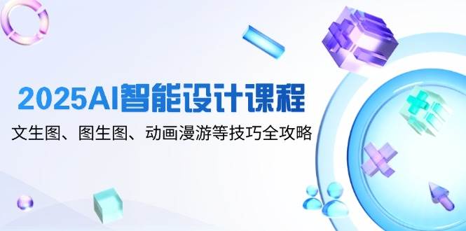 （14720期）2025AI智能设计课程，文生图、图生图、动画漫游等技巧全攻略-屿汉资源站