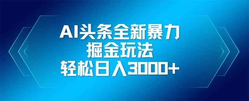 （14442期）AI头条全新暴利掘金玩法，矩阵操作，轻松日入3000+-屿汉资源站