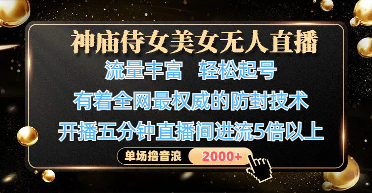 神庙侍女美女无人直播，流量丰富、轻松起号，有着全网最权威的防封技术、4K超高清素材画质，开播五分钟直播间进流5倍以上，单场撸音浪-屿汉资源站