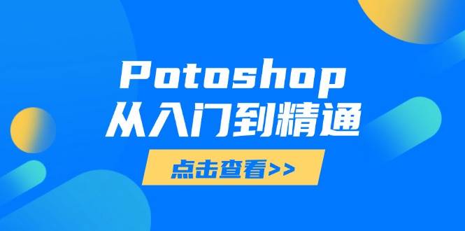 (14467期)Potoshop从入门到精通:基础到高级,掌握全面图像处理技能-屿汉资源站