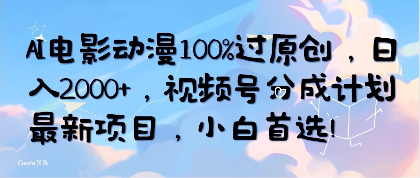 AI电影动漫100%过原创，日入2000+，视频号分成计划最新项目，小白首选！-屿汉资源站