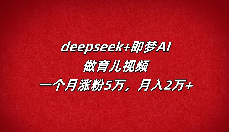 deepseek+即梦AI,做育儿视频,一个月涨粉5万,月入2万+-屿汉资源站