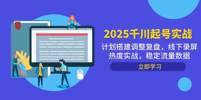 （14708期）2025千川起号实战，计划搭建调整复盘，线下录屏热度实战，稳定流量数据-屿汉资源站