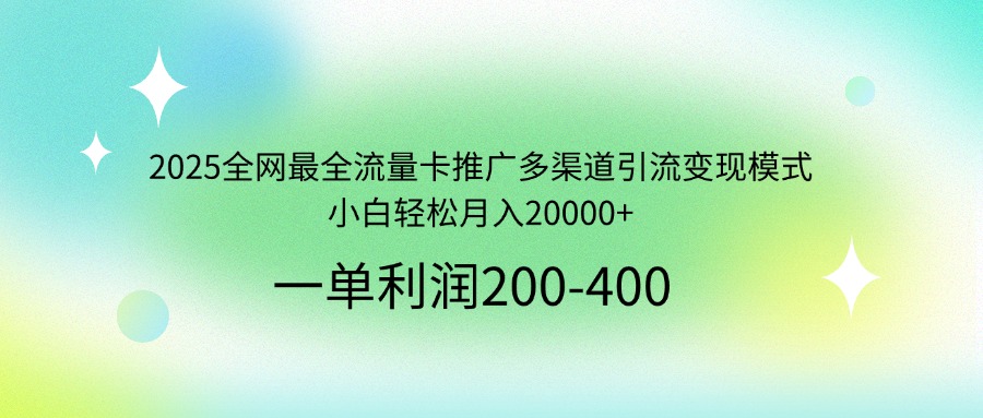 2025全网最全流量卡推广多渠道引流变现模式,小白轻松月入20000+-屿汉资源站