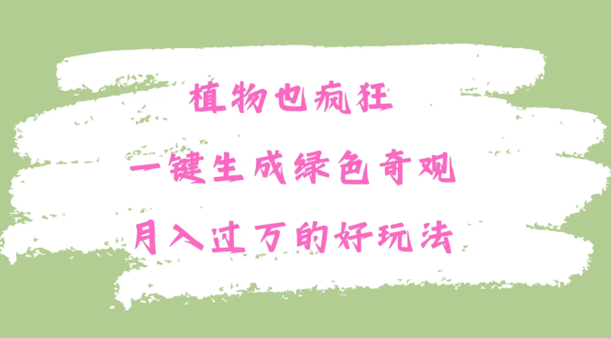 植物也疯狂，一键生成绿色奇观，月入过万的最新玩法-屿汉资源站