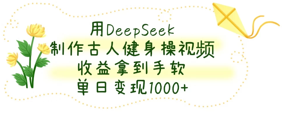 用DeepSeek制作古人健身操视频,收益拿到手软,单日变现1000+-屿汉资源站