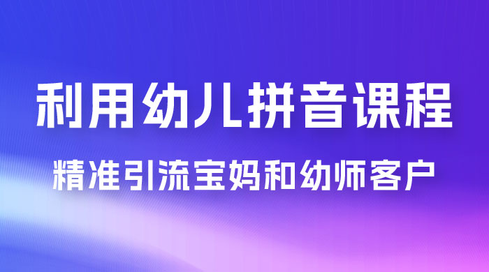 利用幼儿拼音课程，精准引流宝妈粉以及幼师粉群体，多种变现思路-屿汉资源站