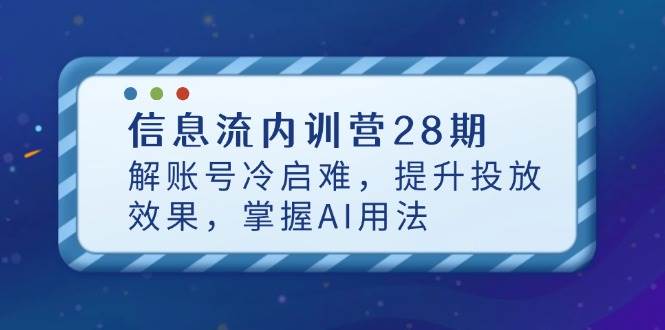 （14535期）信息流内训营28期，解账号冷启难，提升投放效果，掌握AI用法-屿汉资源站
