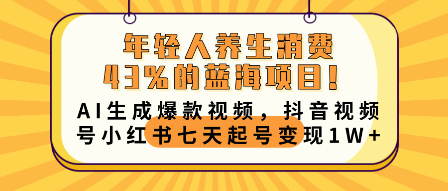 年轻人养生消费43%的蓝海项目！AI生成爆款视频，抖音视频号小红书七天起号变现10000+-屿汉资源站