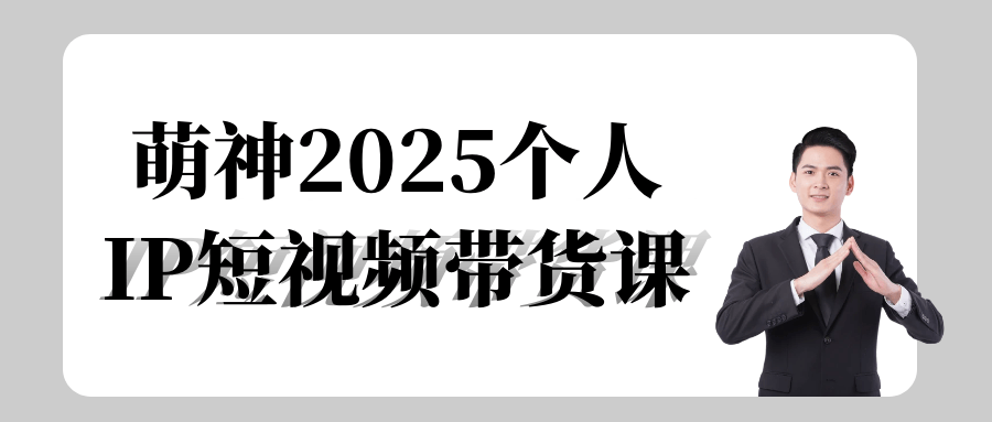 萌神2025个人IP短视频带货课-屿汉资源站