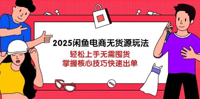 （14389期）2025闲鱼电商无货源玩法：轻松上手无需囤货，掌握核心技巧快速出单-屿汉资源站