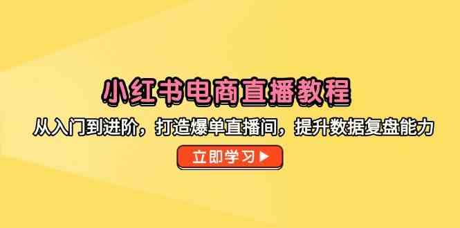 小红书电商直播教程，从入门到进阶，打造爆单直播间，提升数据复盘能力-屿汉资源站