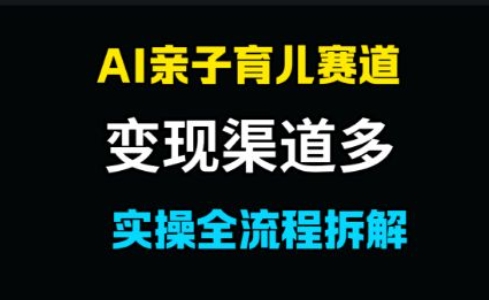 AI亲子育儿赛道，变现渠道多，起号快-屿汉资源站