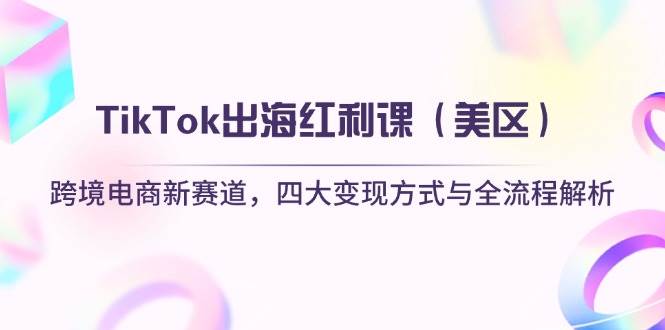 （14382期）TikTok出海红利课（美区）跨境电商新赛道，四大变现方式与全流程解析-屿汉资源站