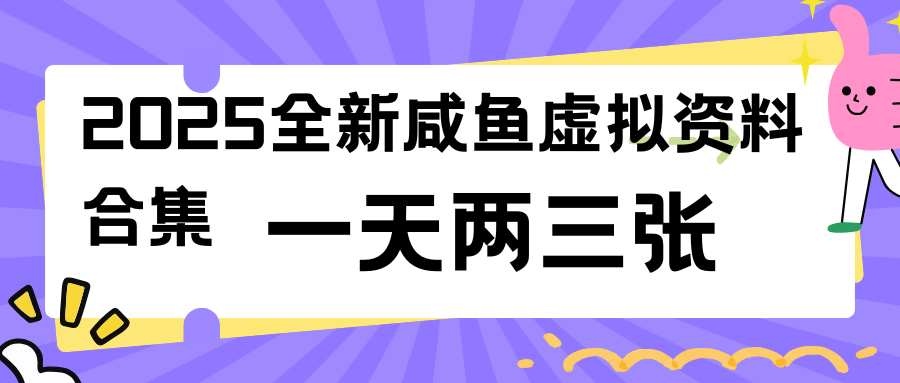 2025全新咸鱼虚拟资料合集，蓝海风口项目，一天两三张-屿汉资源站