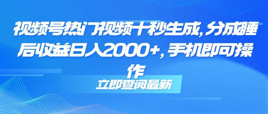 （14947期）视频号热门视频十秒生成，分成睡后收益日入2000+，手机即可操作-屿汉资源站