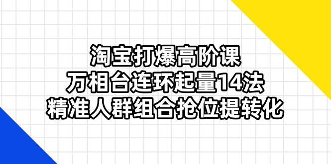 （14298期）淘宝打爆高阶课：万相台连环起量14法，精准人群组合抢位提转化-屿汉资源站