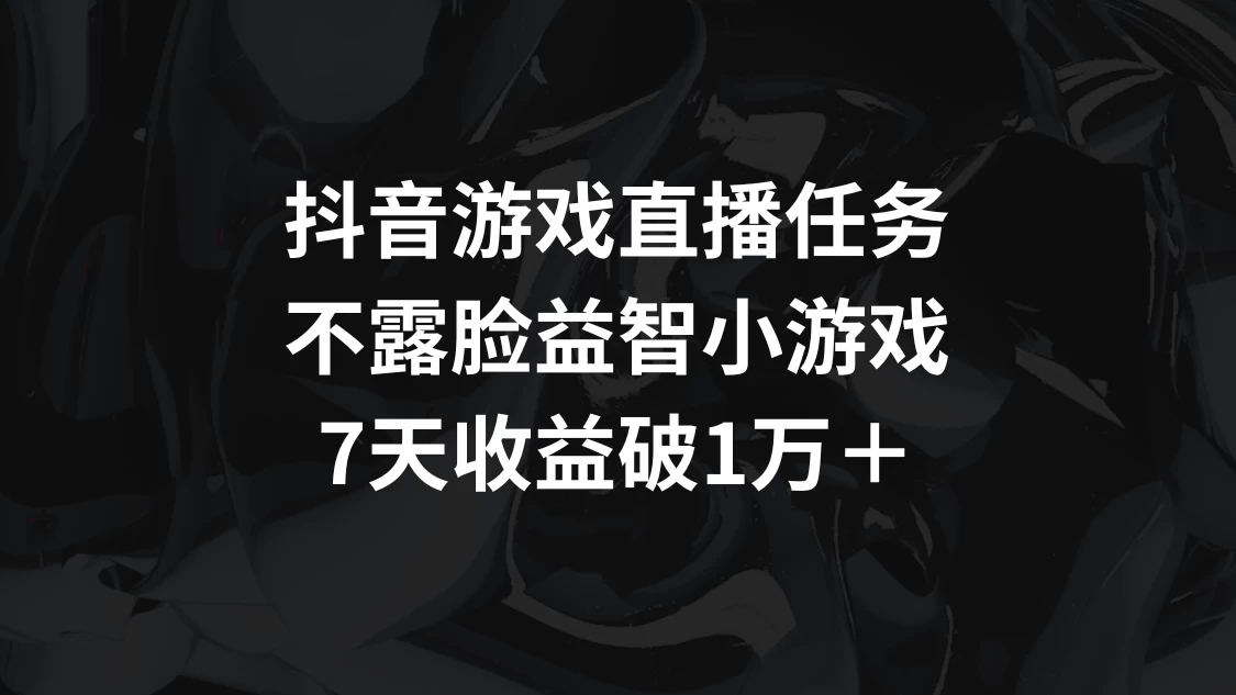 抖音游戏直播任务，不露脸益智小游戏    7天收益破万-屿汉资源站