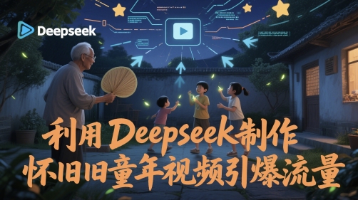 利用Deepseek制作怀旧童年视频引爆流量-屿汉资源站