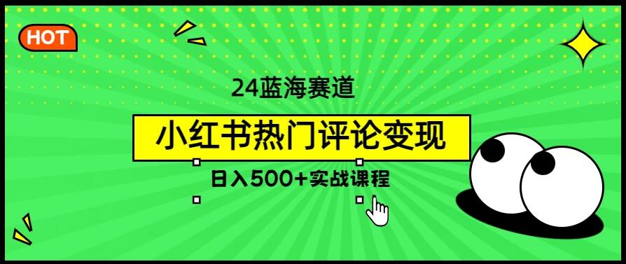 2024蓝海赛道，小红书热门评论变现，日入500+实战课程-屿汉资源站