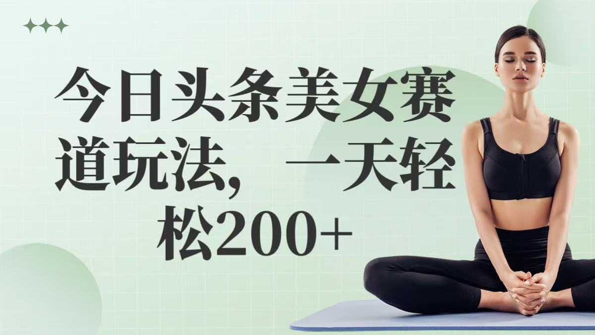 今日头条美女赛道玩法，一天轻松200+-屿汉资源站