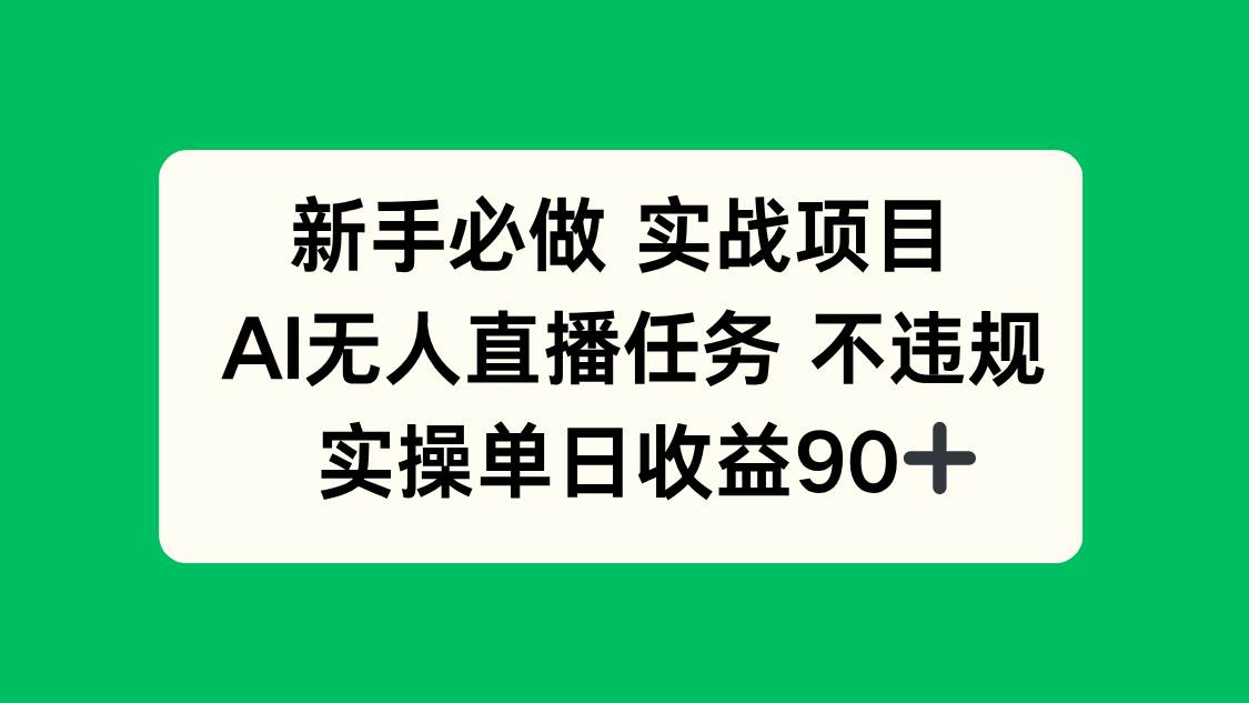 （14901期）新手必做实战项目，AI无人直播任务 不违规，实操单日收益90+-屿汉资源站