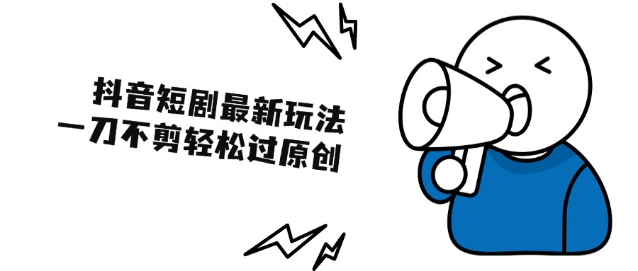 抖音短剧最新玩法，一刀不剪也能轻松过原创，一个作品3分钟，单账号收益300+-屿汉资源站