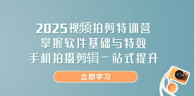 （14272期）2025视频拍剪特训营，掌握软件基础与特效，手机拍摄剪辑一站式提升-屿汉资源站