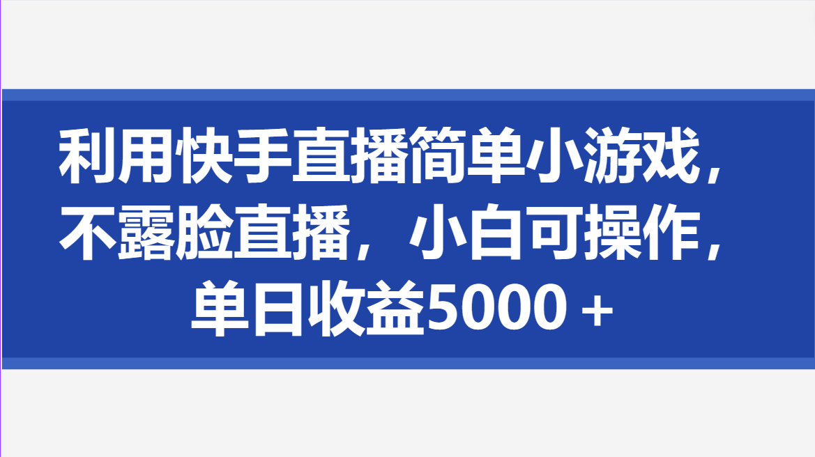 利用快手直播简单小游戏，不露脸直播，小白可操作，单日收益5000＋-屿汉资源站