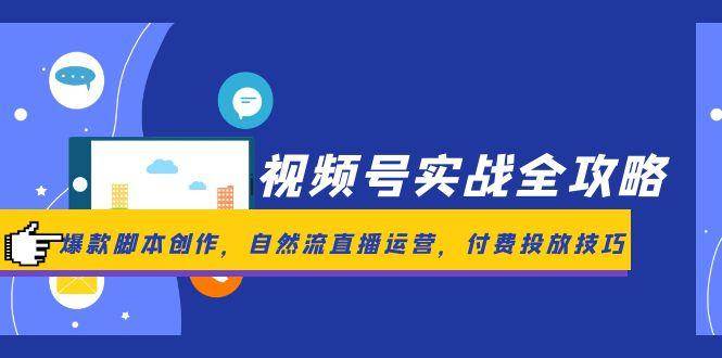 (14925期)视频号实战全攻略,爆款脚本创作,自然流直播运营,付费投放技巧-屿汉资源站