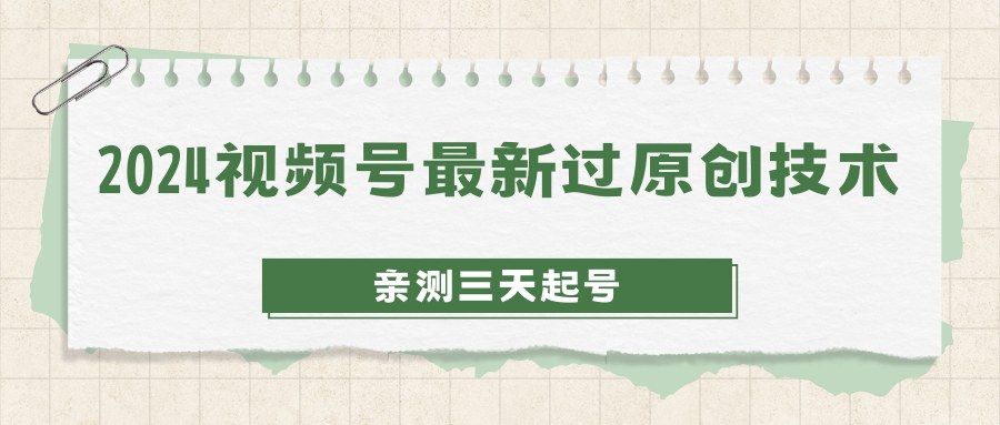 2024视频号最新过原创技术，亲测三天起号，收益稳定，单日500-1K-屿汉资源站