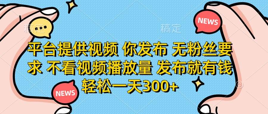 （14317期）平台提供视频 你发布 无粉丝要求 不看视频播放量 发布就有钱 轻松一天300+-屿汉资源站