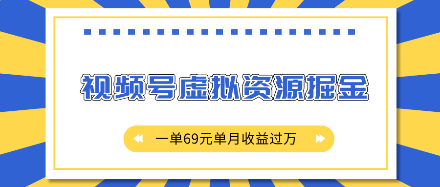 外面收费2980的项目，视频号虚拟资源掘金，一单69元单月收益过万-屿汉资源站