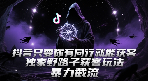 抖音只要你有同行就能获客，独家野路子获客玩法，暴力截流【揭秘】-屿汉资源站