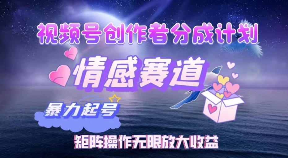 视频号创作者分成计划之情感赛道，暴力起号，实现月睡后收入3w+矩阵操作无限放大收益-屿汉资源站